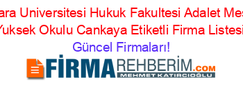 Ankara+Universitesi+Hukuk+Fakultesi+Adalet+Meslek+Yuksek+Okulu+Cankaya+Etiketli+Firma+Listesi Güncel+Firmaları!