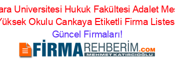 Ankara+Universitesi+Hukuk+Fakültesi+Adalet+Meslek+Yüksek+Okulu+Cankaya+Etiketli+Firma+Listesi Güncel+Firmaları!