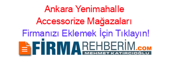 Ankara+Yenimahalle+Accessorize+Mağazaları Firmanızı+Eklemek+İçin+Tıklayın!