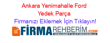 Ankara+Yenimahalle+Ford+Yedek+Parça Firmanızı+Eklemek+İçin+Tıklayın!