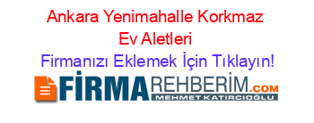 Ankara+Yenimahalle+Korkmaz+Ev+Aletleri Firmanızı+Eklemek+İçin+Tıklayın!