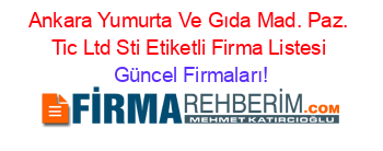 Ankara+Yumurta+Ve+Gıda+Mad.+Paz.+Tic+Ltd+Sti+Etiketli+Firma+Listesi Güncel+Firmaları!