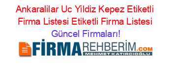 Ankaralilar+Uc+Yildiz+Kepez+Etiketli+Firma+Listesi+Etiketli+Firma+Listesi Güncel+Firmaları!