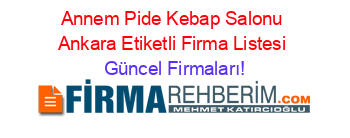 Annem+Pide+Kebap+Salonu+Ankara+Etiketli+Firma+Listesi Güncel+Firmaları!