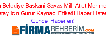 Antakya+Belediye+Baskani+Savas+Milli+Atlet+Mehmet+Guzel+Hatay+Icin+Gurur+Kaynagi+Etiketli+Haber+Listesi+ Güncel+Haberleri!
