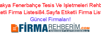 Antakya+Fenerbahçe+Tesis+Ve+Işletmeleri+Rehberi+Etiketli+Firma+Listesi84.Sayfa+Etiketli+Firma+Listesi Güncel+Firmaları!