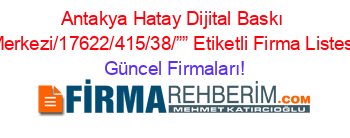 Antakya+Hatay+Dijital+Baskı+Merkezi/17622/415/38/””+Etiketli+Firma+Listesi Güncel+Firmaları!
