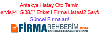 Antakya+Hatay+Oto+Tamir+Servisi/415/38/””+Etiketli+Firma+Listesi2.Sayfa Güncel+Firmaları!