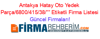 Antakya+Hatay+Oto+Yedek+Parça/6800/415/38/””+Etiketli+Firma+Listesi Güncel+Firmaları!