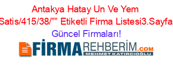 Antakya+Hatay+Un+Ve+Yem+Satis/415/38/””+Etiketli+Firma+Listesi3.Sayfa Güncel+Firmaları!