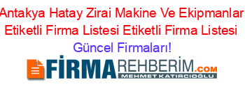 Antakya+Hatay+Zirai+Makine+Ve+Ekipmanlar+Etiketli+Firma+Listesi+Etiketli+Firma+Listesi Güncel+Firmaları!