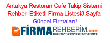 Antakya+Restoran+Cafe+Takip+Sistemi+Rehberi+Etiketli+Firma+Listesi3.Sayfa Güncel+Firmaları!