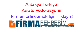 Antakya+Türkiye+Karate+Federasyonu Firmanızı+Eklemek+İçin+Tıklayın!