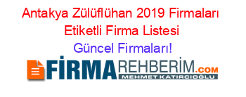Antakya+Zülüflühan+2019+Firmaları+Etiketli+Firma+Listesi Güncel+Firmaları!