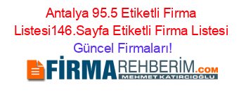 Antalya+95.5+Etiketli+Firma+Listesi146.Sayfa+Etiketli+Firma+Listesi Güncel+Firmaları!