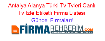 Antalya+Alanya+Türki+Tv+Tvleri+Canlı+Tv+Izle+Etiketli+Firma+Listesi Güncel+Firmaları!