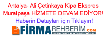 Antalya-+Ali+Çetinkaya+Kipa+Ekspres+Muratpaşa+HİZMETE+DEVAM+EDİYOR! Haberin+Detayları+için+Tıklayın!