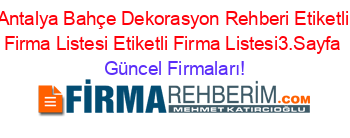 Antalya+Bahçe+Dekorasyon+Rehberi+Etiketli+Firma+Listesi+Etiketli+Firma+Listesi3.Sayfa Güncel+Firmaları!