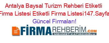 Antalya+Baysal+Turizm+Rehberi+Etiketli+Firma+Listesi+Etiketli+Firma+Listesi147.Sayfa Güncel+Firmaları!