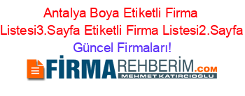 Antalya+Boya+Etiketli+Firma+Listesi3.Sayfa+Etiketli+Firma+Listesi2.Sayfa Güncel+Firmaları!