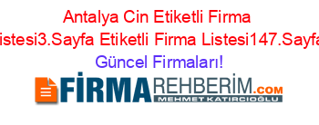 Antalya+Cin+Etiketli+Firma+Listesi3.Sayfa+Etiketli+Firma+Listesi147.Sayfa Güncel+Firmaları!