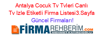 Antalya+Cocuk+Tv+Tvleri+Canlı+Tv+Izle+Etiketli+Firma+Listesi3.Sayfa Güncel+Firmaları!