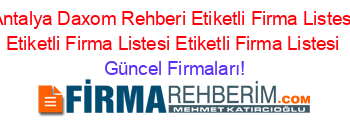 Antalya+Daxom+Rehberi+Etiketli+Firma+Listesi+Etiketli+Firma+Listesi+Etiketli+Firma+Listesi Güncel+Firmaları!