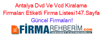 Antalya+Dvd+Ve+Vcd+Kiralama+Firmaları+Etiketli+Firma+Listesi147.Sayfa Güncel+Firmaları!