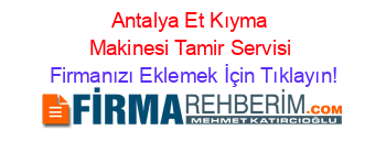 Antalya+Et+Kıyma+Makinesi+Tamir+Servisi Firmanızı+Eklemek+İçin+Tıklayın!