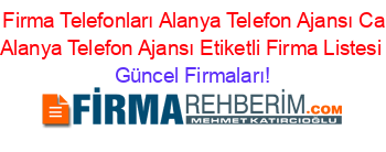 Antalya+Firma+Telefonları+Alanya+Telefon+Ajansı+Camialanı+Alanya+Telefon+Ajansı+Etiketli+Firma+Listesi Güncel+Firmaları!