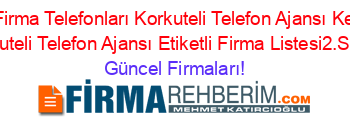 Antalya+Firma+Telefonları+Korkuteli+Telefon+Ajansı+Kemerağzi+Korkuteli+Telefon+Ajansı+Etiketli+Firma+Listesi2.Sayfa Güncel+Firmaları!