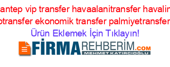 Antalya+gaziantep+vip+transfer+havaalanitransfer+havalimanitransfer+gazianteptransfer+ekonomik+transfer+palmiyetransfer+Ürünlerı Ürün+Eklemek+İçin+Tıklayın!