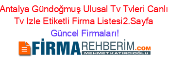 Antalya+Gündoğmuş+Ulusal+Tv+Tvleri+Canlı+Tv+Izle+Etiketli+Firma+Listesi2.Sayfa Güncel+Firmaları!