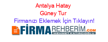 Antalya+Hatay+Güney+Tur Firmanızı+Eklemek+İçin+Tıklayın!