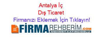 Antalya+İç+Dış+Ticaret Firmanızı+Eklemek+İçin+Tıklayın!