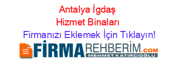 Antalya+İgdaş+Hizmet+Binaları Firmanızı+Eklemek+İçin+Tıklayın!