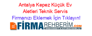 Antalya+Kepez+Küçük+Ev+Aletleri+Teknik+Servis Firmanızı+Eklemek+İçin+Tıklayın!