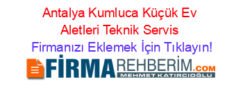 Antalya+Kumluca+Küçük+Ev+Aletleri+Teknik+Servis Firmanızı+Eklemek+İçin+Tıklayın!