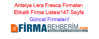 Antalya+Lera+Fresca+Firmaları+Etiketli+Firma+Listesi147.Sayfa Güncel+Firmaları!