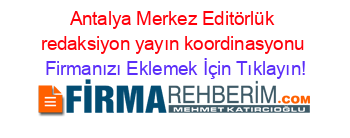 Antalya+Merkez+Editörlük+redaksiyon+yayın+koordinasyonu Firmanızı+Eklemek+İçin+Tıklayın!