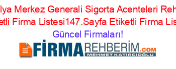Antalya+Merkez+Generali+Sigorta+Acenteleri+Rehberi+Etiketli+Firma+Listesi147.Sayfa+Etiketli+Firma+Listesi Güncel+Firmaları!