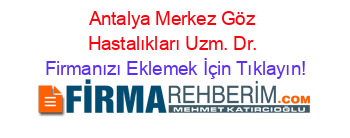 Antalya+Merkez+Göz+Hastalıkları+Uzm.+Dr. Firmanızı+Eklemek+İçin+Tıklayın!