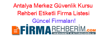 Antalya+Merkez+Güvenlik+Kursu+Rehberi+Etiketli+Firma+Listesi Güncel+Firmaları!