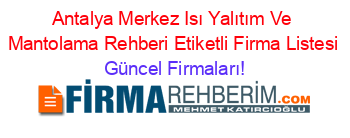 Antalya+Merkez+Isı+Yalıtım+Ve+Mantolama+Rehberi+Etiketli+Firma+Listesi Güncel+Firmaları!