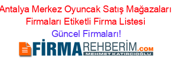 Antalya+Merkez+Oyuncak+Satış+Mağazaları+Firmaları+Etiketli+Firma+Listesi Güncel+Firmaları!