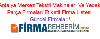 Antalya+Merkez+Tekstil+Makinaları+Ve+Yedek+Parça+Firmaları+Etiketli+Firma+Listesi Güncel+Firmaları!
