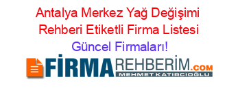 Antalya+Merkez+Yağ+Değişimi+Rehberi+Etiketli+Firma+Listesi Güncel+Firmaları!
