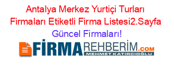 Antalya+Merkez+Yurtiçi+Turları+Firmaları+Etiketli+Firma+Listesi2.Sayfa Güncel+Firmaları!