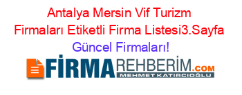 Antalya+Mersin+Vif+Turizm+Firmaları+Etiketli+Firma+Listesi3.Sayfa Güncel+Firmaları!