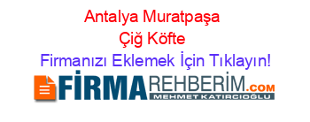 Antalya+Muratpaşa+Çiğ+Köfte Firmanızı+Eklemek+İçin+Tıklayın!